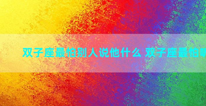 双子座最怕别人说他什么 双子座最怕听什么歌